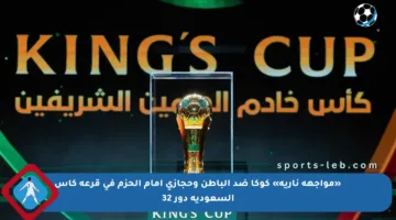 «مواجهة نارية» كوكا ضد الباطن وحجازي أمام الحزم في قرعة كأس السعودية دور 32